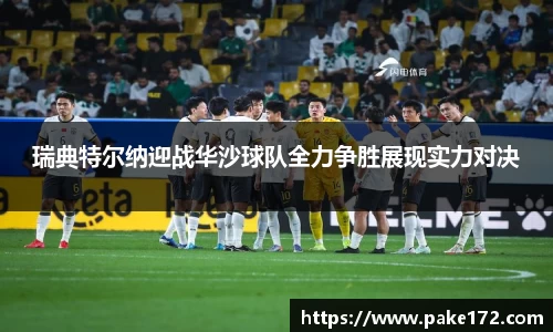 瑞典特尔纳迎战华沙球队全力争胜展现实力对决